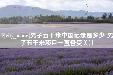 齐河男子五千米中国记录是多少-男子五千米项目一直备受关注