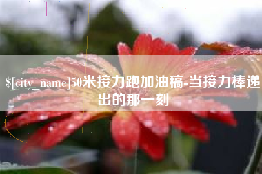 齐河50米接力跑加油稿-当接力棒递出的那一刻
