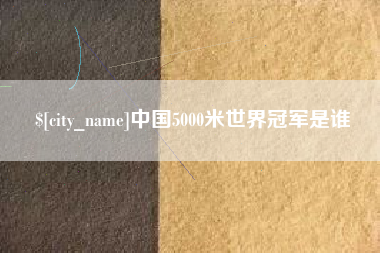 齐河中国5000米世界冠军是谁