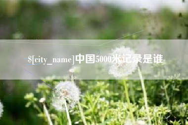 齐河中国5000米记录是谁