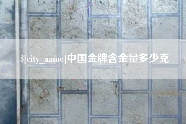 齐河中国金牌含金量多少克