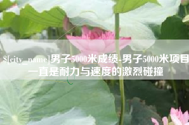 齐河男子5000米成绩-男子5000米项目一直是耐力与速度的激烈碰撞