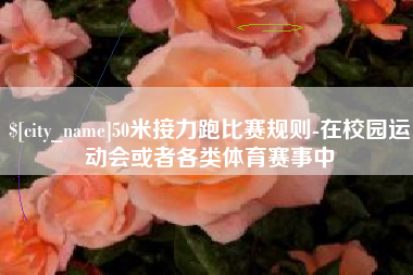 齐河50米接力跑比赛规则-在校园运动会或者各类体育赛事中