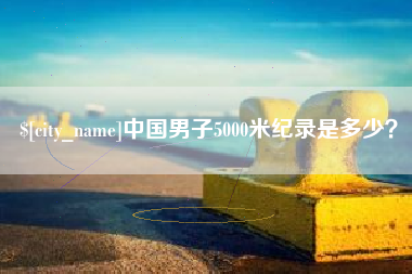 齐河中国男子5000米纪录是多少？