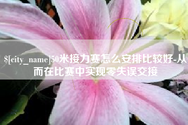 齐河50米接力赛怎么安排比较好-从而在比赛中实现零失误交接