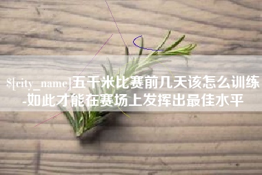 齐河五千米比赛前几天该怎么训练-如此才能在赛场上发挥出最佳水平