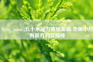 齐河五十米接力赛加油稿-他眼中只有前方的交接棒