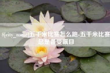 齐河五千米比赛怎么跑-五千米比赛总是备受瞩目