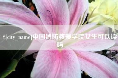 齐河中国消防救援学院女生可以读吗
