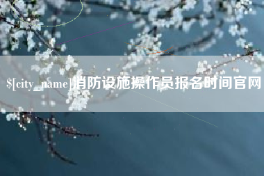 齐河消防设施操作员报名时间官网