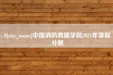 齐河中国消防救援学院2021年录取分数