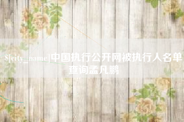 齐河中国执行公开网被执行人名单查询孟凡鹏