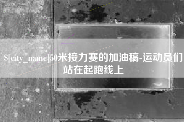 齐河50米接力赛的加油稿-运动员们站在起跑线上
