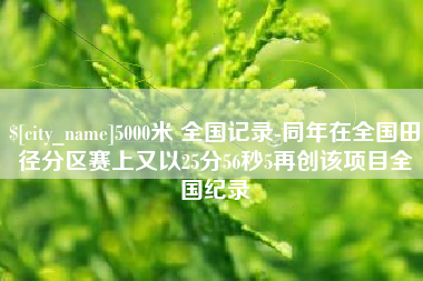 齐河5000米 全国记录-同年在全国田径分区赛上又以25分56秒5再创该项目全国纪录