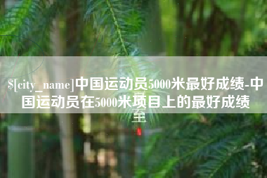 齐河中国运动员5000米最好成绩-中国运动员在5000米项目上的最好成绩