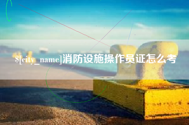 齐河消防设施操作员证怎么考