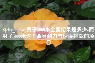 齐河男子5000米全国纪录是多少-而男子5000米这个兼具耐力与速度挑战的项目