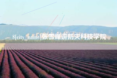 齐河张雪峰讲防灾科技学院