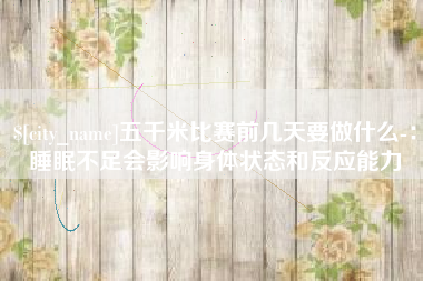 齐河五千米比赛前几天要做什么-：睡眠不足会影响身体状态和反应能力