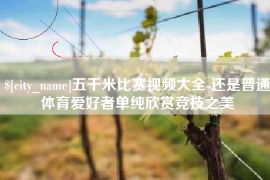 齐河五千米比赛视频大全-还是普通体育爱好者单纯欣赏竞技之美
