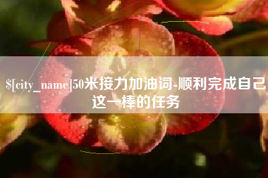 齐河50米接力加油词-顺利完成自己这一棒的任务