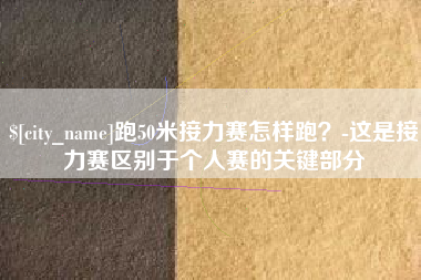 齐河跑50米接力赛怎样跑？-这是接力赛区别于个人赛的关键部分