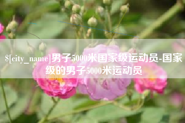 齐河男子5000米国家级运动员-国家级的男子5000米运动员