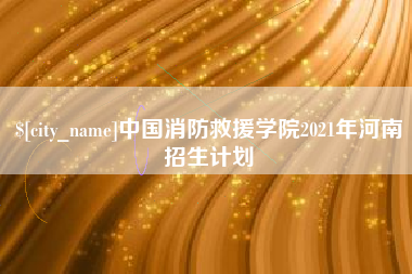 齐河中国消防救援学院2021年河南招生计划