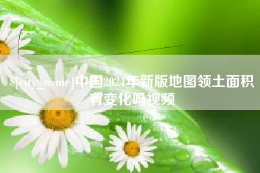 齐河中国2024年新版地图领土面积有变化吗视频