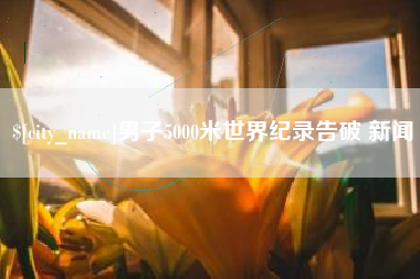 齐河男子5000米世界纪录告破 新闻