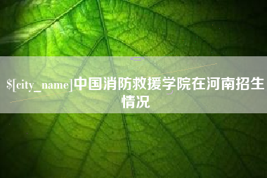 齐河中国消防救援学院在河南招生情况