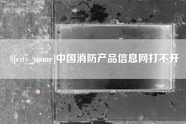 齐河中国消防产品信息网打不开