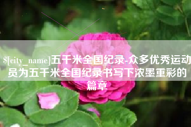 齐河五千米全国纪录-众多优秀运动员为五千米全国纪录书写下浓墨重彩的篇章