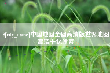 齐河中国地图全图高清版世界地图高清十亿像素