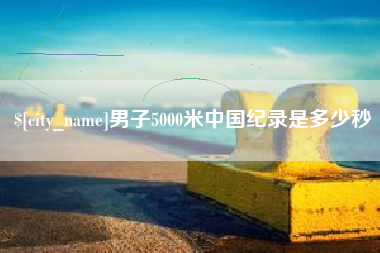 齐河男子5000米中国纪录是多少秒