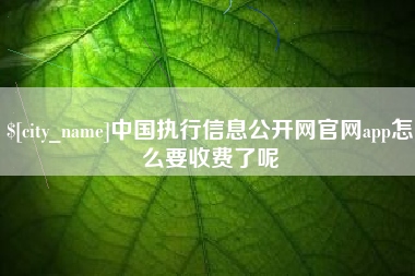 齐河中国执行信息公开网官网app怎么要收费了呢