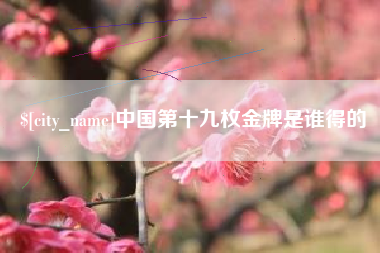 齐河中国第十九枚金牌是谁得的
