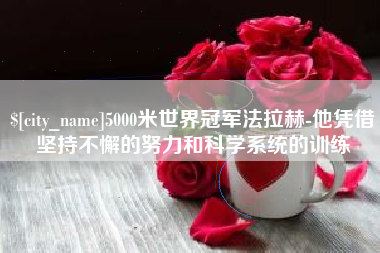 齐河5000米世界冠军法拉赫-他凭借坚持不懈的努力和科学系统的训练
