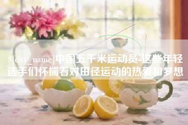 齐河中国五千米运动员-这些年轻选手们怀揣着对田径运动的热爱和梦想