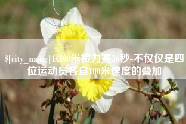 齐河4x100米接力赛56秒-不仅仅是四位运动员各自100米速度的叠加