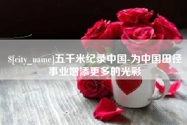 齐河五千米纪录中国-为中国田径事业增添更多的光彩