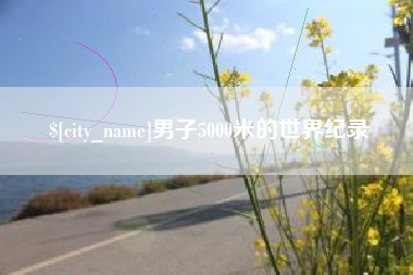 齐河男子5000米的世界纪录