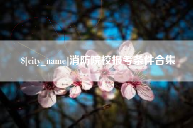 齐河消防院校报考条件合集