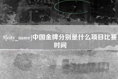 齐河中国金牌分别是什么项目比赛时间