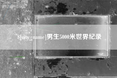 齐河男生5000米世界纪录