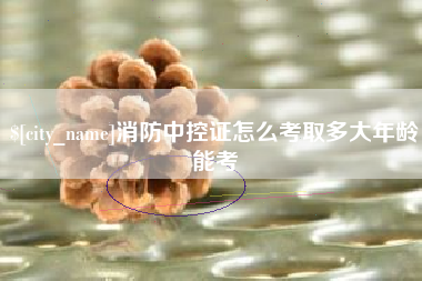 齐河消防中控证怎么考取多大年龄能考